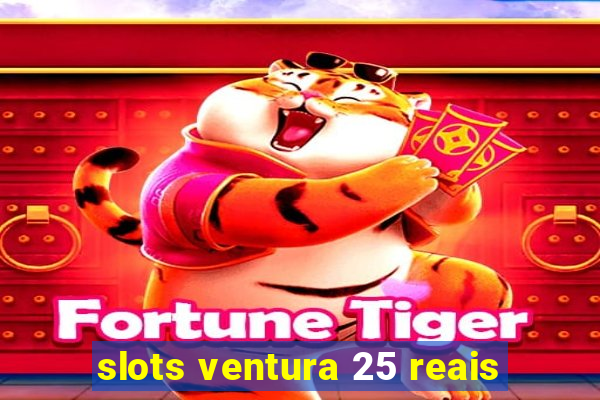 slots ventura 25 reais